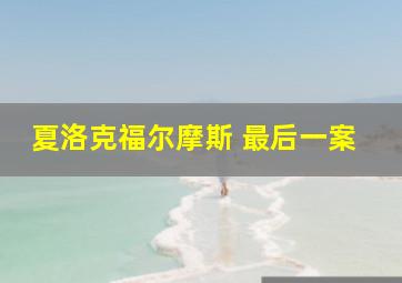 夏洛克福尔摩斯 最后一案